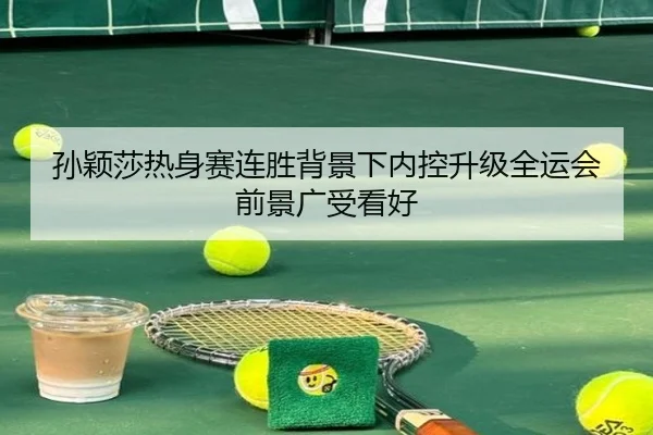 孙颖莎热身赛连胜背景下内控升级全运会前景广受看好 | Kaiyun